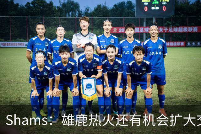 Shams：雄鹿热火还有机会扩大交易 但雄鹿目前希望留下得到的球员